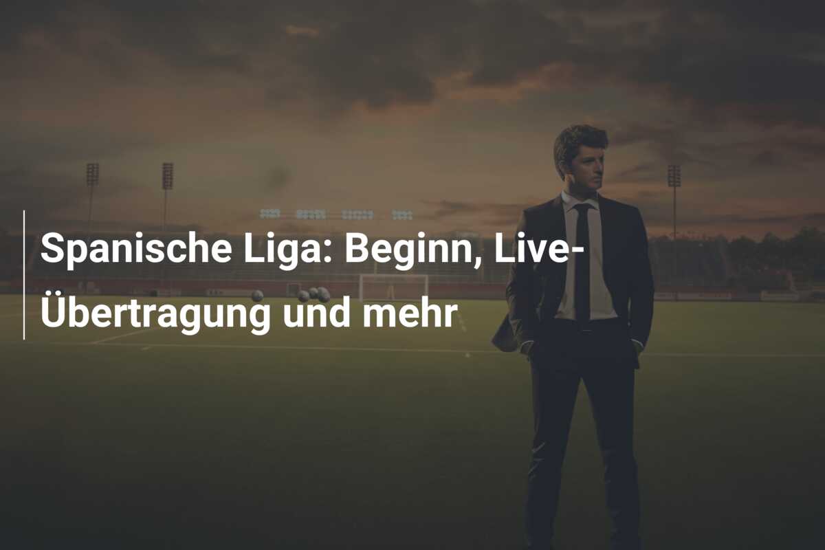 Spanische Liga: Beginn, Live-Übertragung und mehr