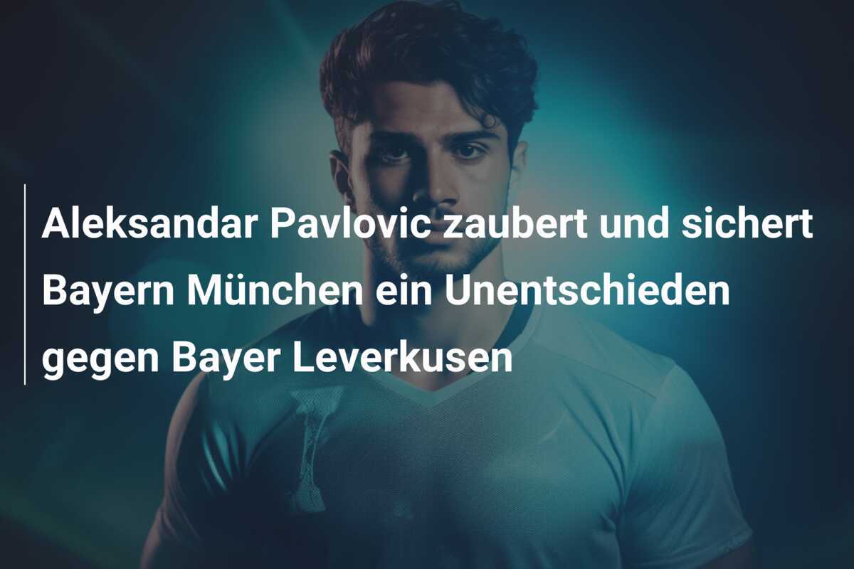 Aleksandar Pavlovic zaubert und sichert Bayern München ein Unentschieden gegen Bayer Leverkusen