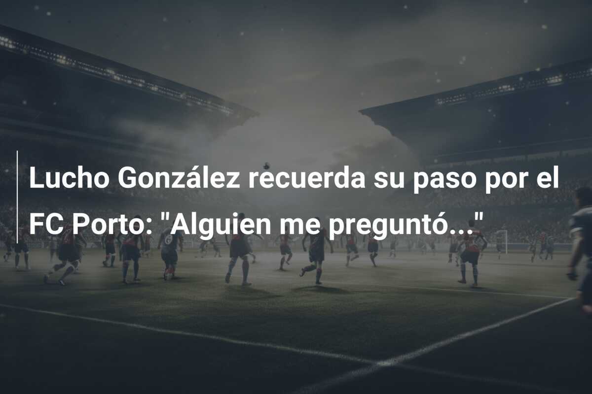 Lucho González recuerda su paso por el FC Porto: "Alguien me preguntó..."