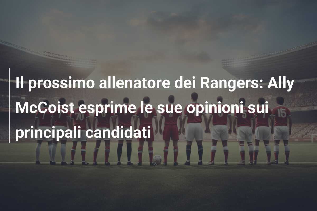 Il prossimo allenatore dei Rangers: Ally McCoist esprime le sue opinioni sui principali candidati