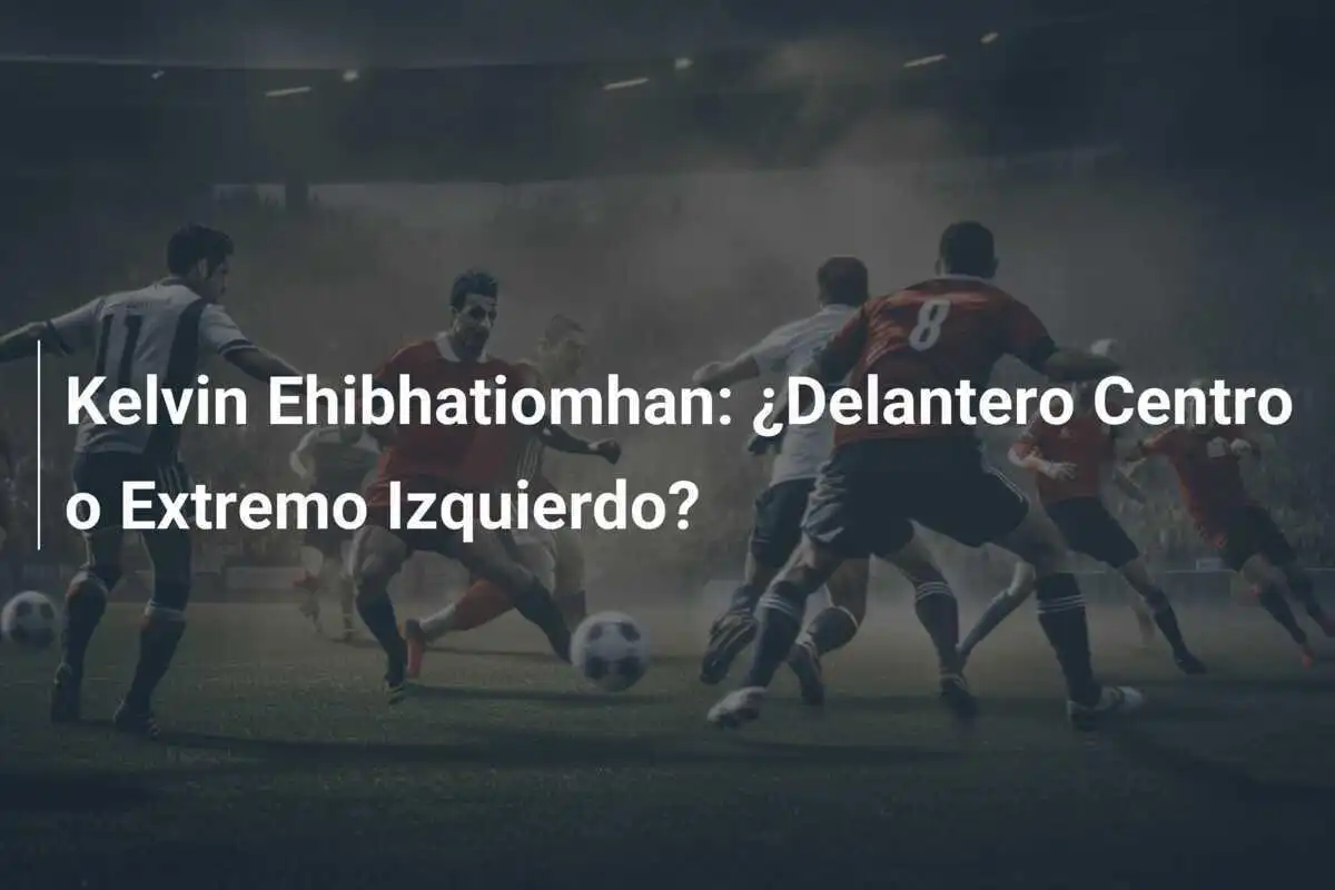 Kelvin Ehibhatiomhan: ¿Delantero Centro o Extremo Izquierdo?