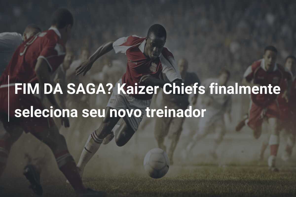 FIM DA SAGA? Kaizer Chiefs finalmente seleciona seu novo treinador