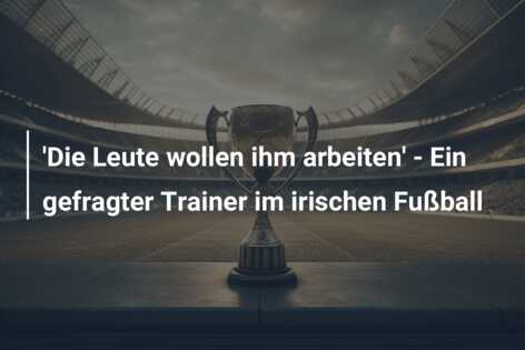 ‘Die Leute wollen ihm arbeiten’ – Ein gefragter Trainer im irischen Fußball