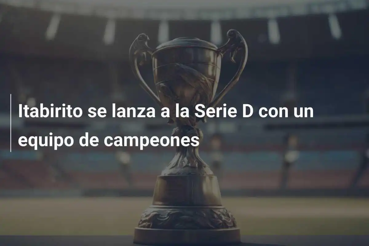 Itabirito se lanza a la Serie D con un equipo de campeones