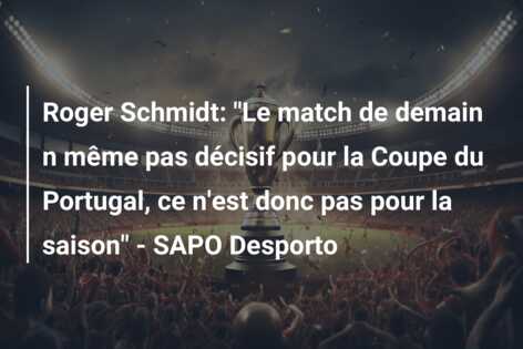 Roger Schmidt: “Le match de demain n même pas décisif pour la Coupe du Portugal, ce n’est donc pas pour la saison” – SAPO Desporto