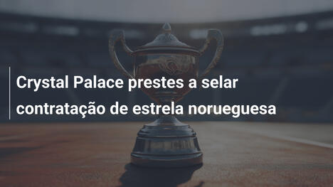 Crystal Palace prestes a selar contratação de estrela norueguesa