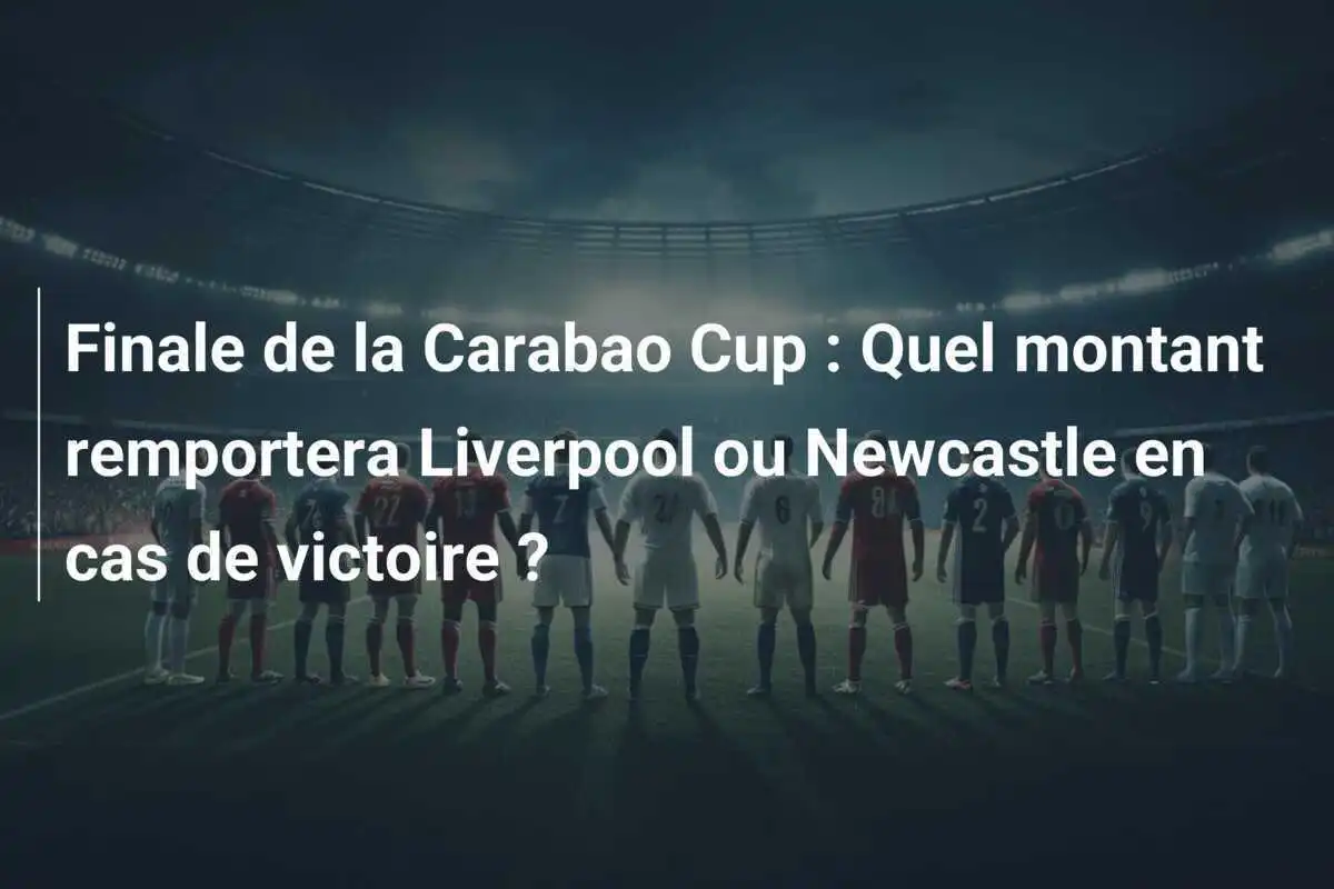 Finale de la Carabao Cup : Quel montant remportera Liverpool ou Newcastle en cas de victoire ?