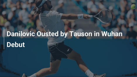 Danilovic unterliegt Tauson im Wuhan-Debüt