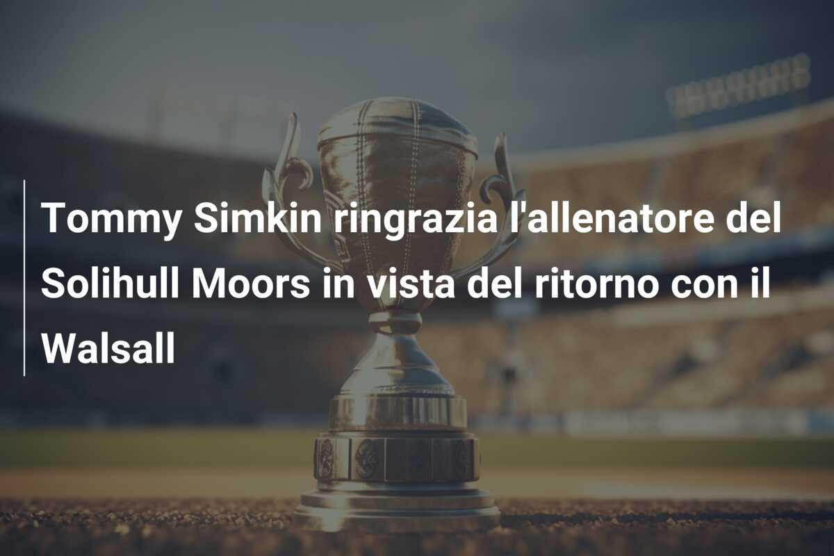 Tommy Simkin ringrazia l’allenatore del Solihull Moors in vista del ritorno con il Walsall