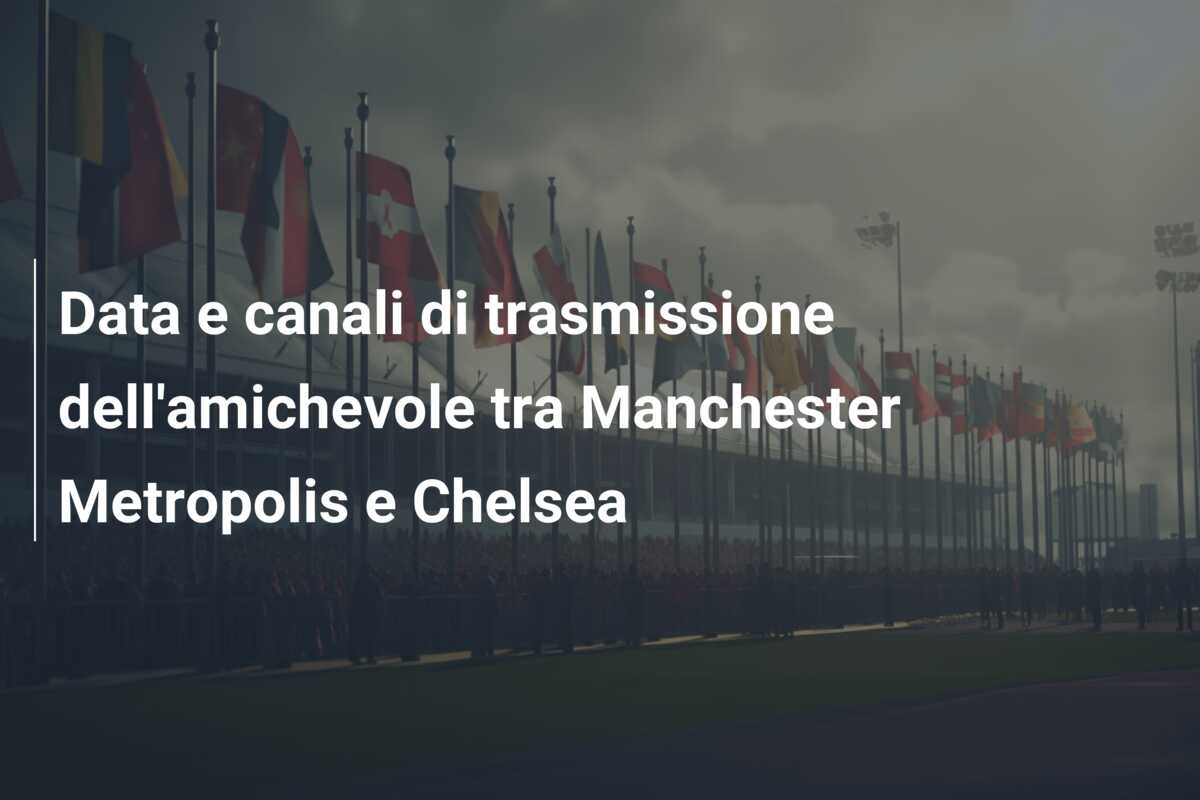 Data e canali di trasmissione dell’amichevole tra Manchester Metropolis e Chelsea