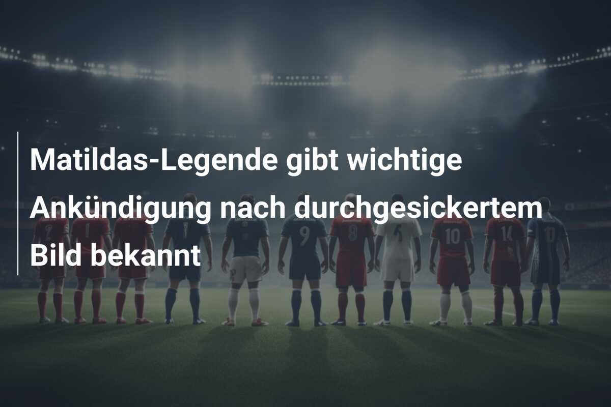 Matildas-Legende gibt wichtige Ankündigung nach durchgesickertem Bild bekannt