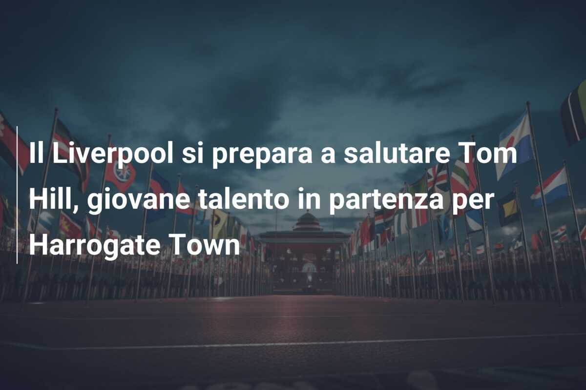 Il Liverpool si prepara a salutare Tom Hill, giovane talento in partenza per Harrogate Town