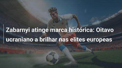 Zabarnyi atinge marca histórica: Oitavo ucraniano a brilhar nas elites europeas