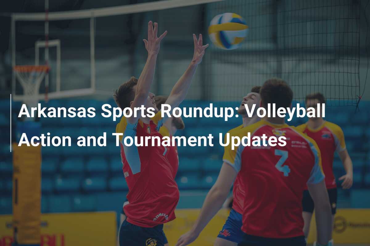 Resumen Deportivo de Arkansas: Acción de Voleibol y Actualizaciones de Torneos