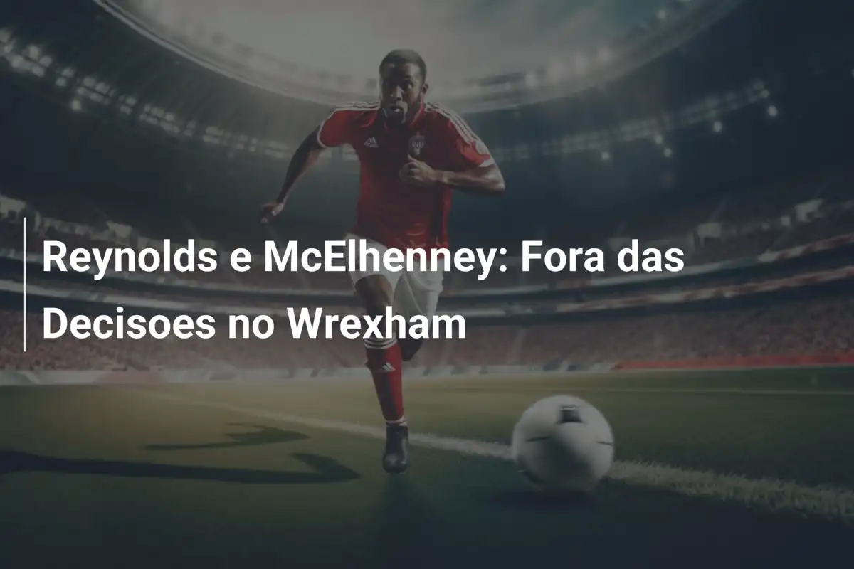 Reynolds e McElhenney: Fora das Decisoes no Wrexham