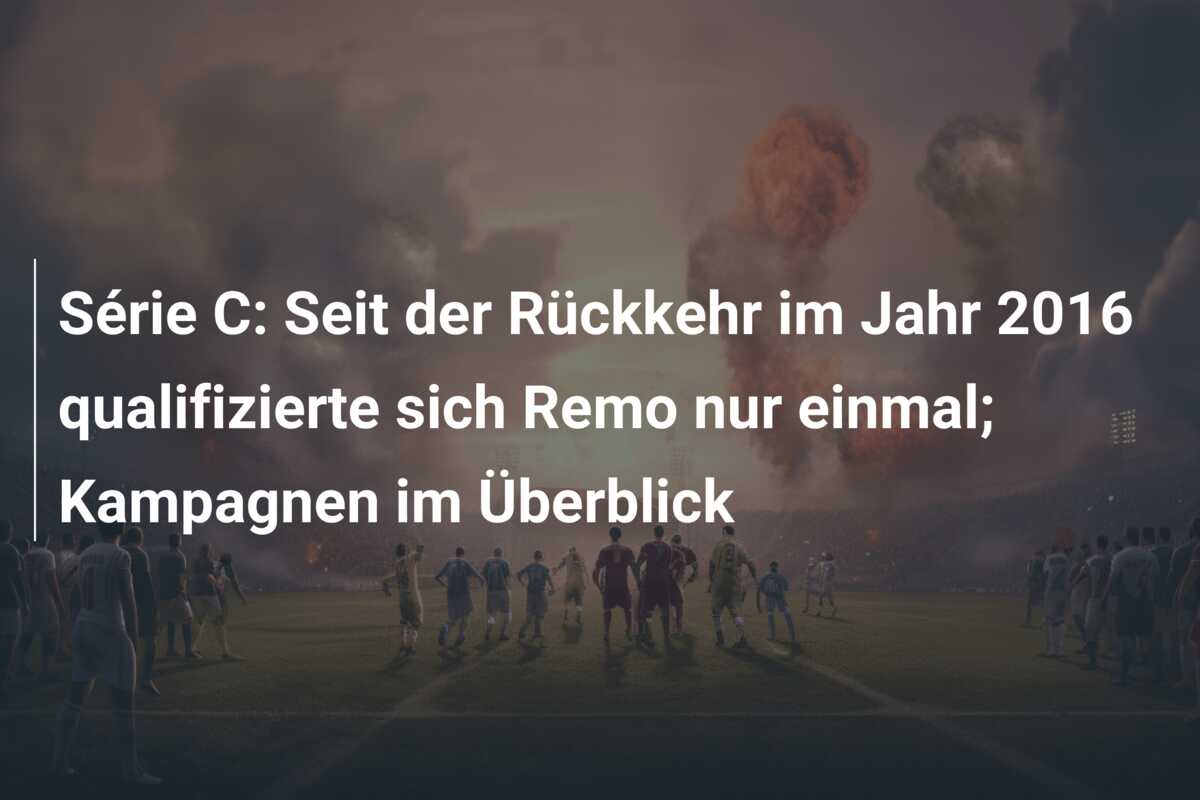 Série C: Seit der Rückkehr im Jahr 2016 qualifizierte sich Remo nur einmal; Kampagnen im Überblick