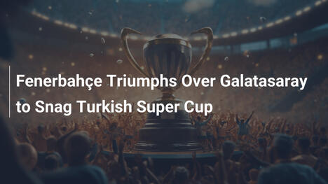 Fenerbahçe Trionfa sul Galatasaray per la Supercoppa Turca