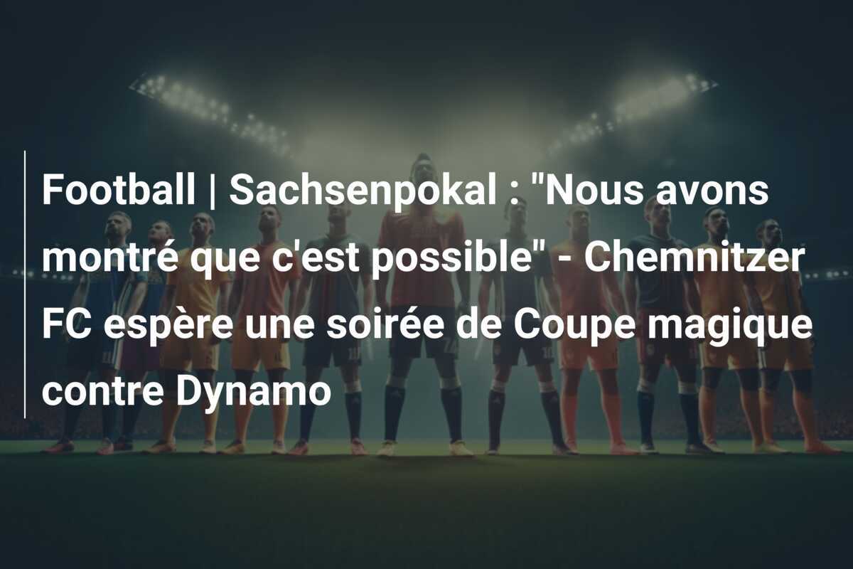 Football | Sachsenpokal : "Nous avons montré que c'est possible" - Chemnitzer FC espère une soirée de Coupe magique contre Dynamo