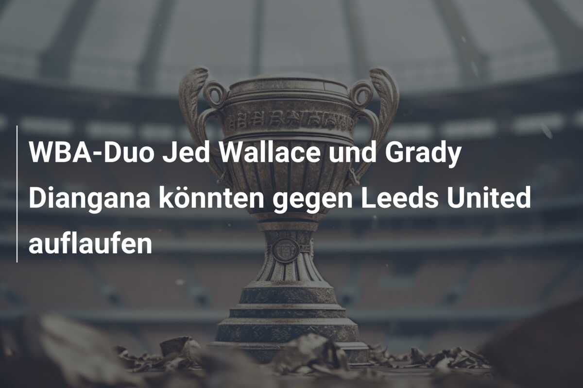 WBA-Duo Jed Wallace und Grady Diangana könnten gegen Leeds United auflaufen
