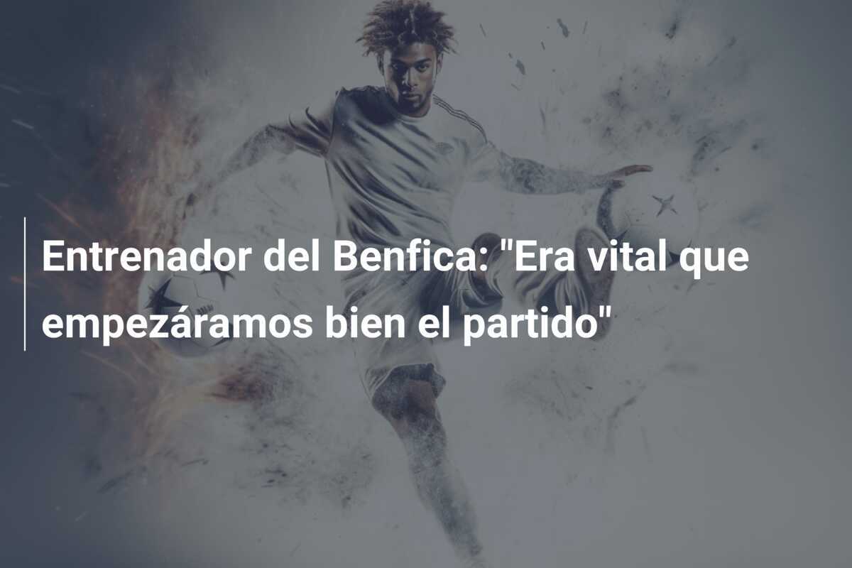 Entrenador del Benfica: "Era vital que empezáramos bien el partido"