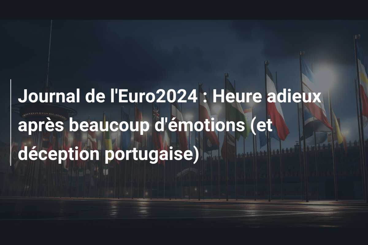 Journal de l’Euro2024 : Heure adieux après beaucoup d’émotions (et déception portugaise)