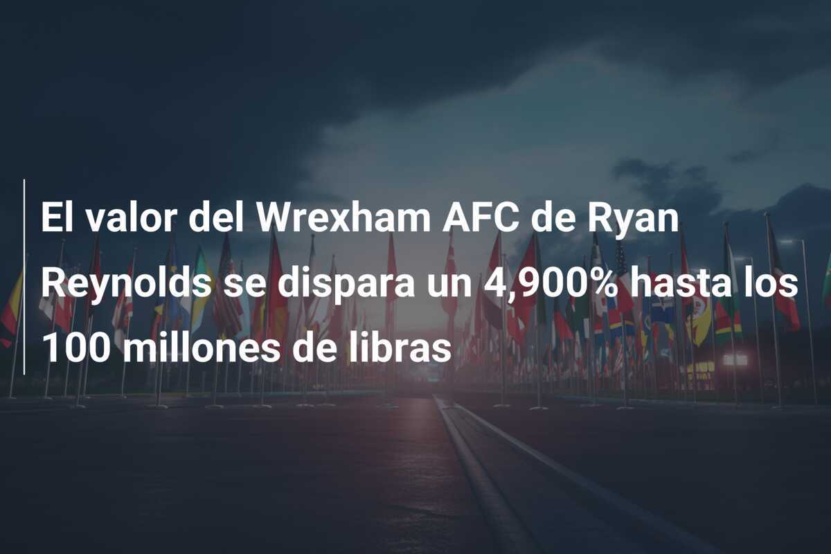 El valor del Wrexham AFC de Ryan Reynolds se dispara un 4,900% hasta los 100 millones de libras