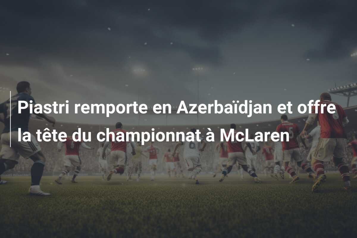 Piastri remporte en Azerbaïdjan et offre la tête du championnat à McLaren