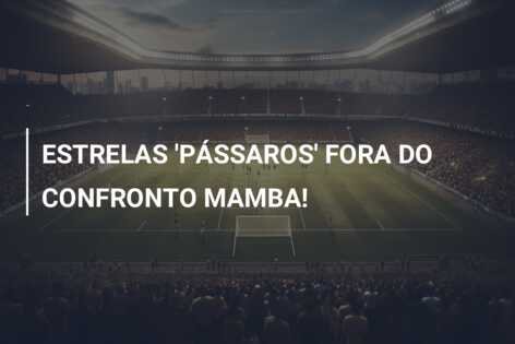 ESTRELAS ‘PÁSSAROS’ FORA DO CONFRONTO MAMBA!