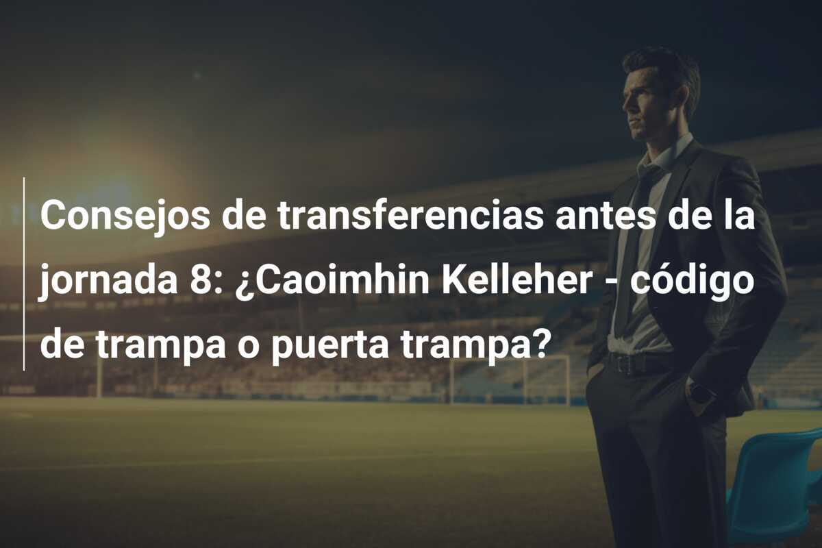 Consejos de transferencias antes de la jornada 8: ¿Caoimhin Kelleher - código de trampa o puerta trampa?