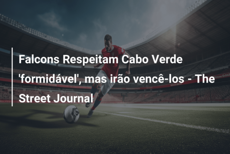 Falcons Respeitam Cabo Verde ‘formidável’, mas irão vencê-los – The Street Journal