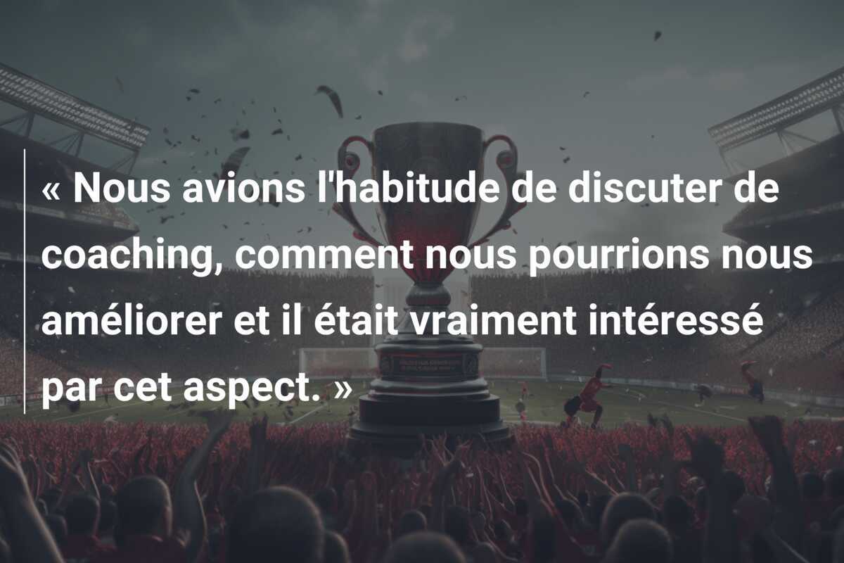 « Nous avions l'habitude de discuter de coaching, comment nous pourrions nous améliorer et il était vraiment intéressé par cet aspect. »