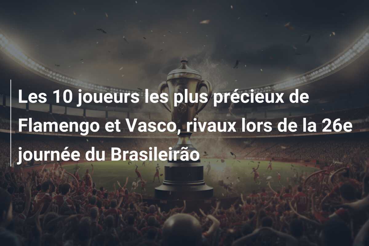 Les 10 joueurs les plus précieux de Flamengo et Vasco, rivaux lors de la 26e journée du Brasileirão