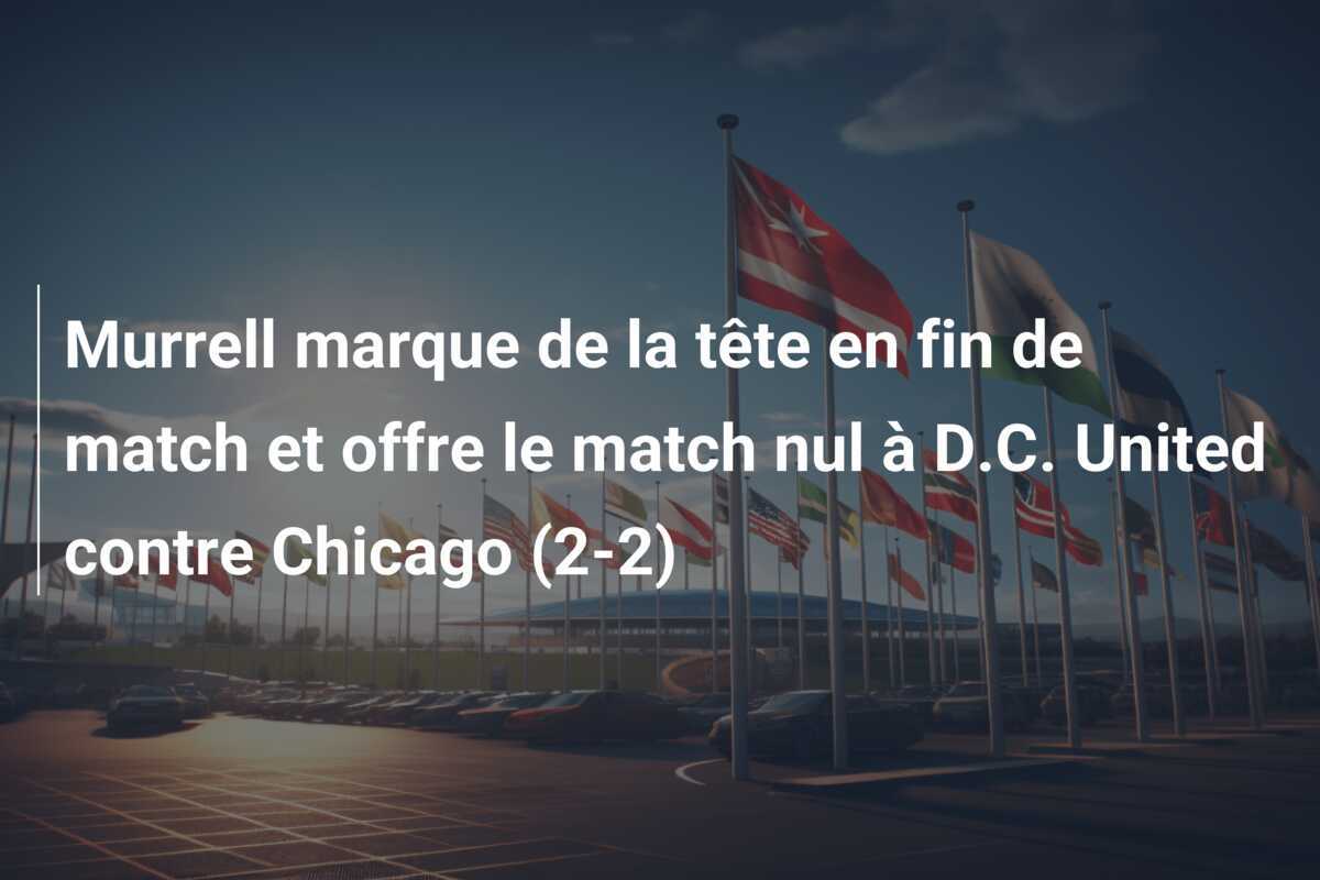 Murrell marque de la tête en fin de match et offre le match nul à D.C. United contre Chicago (2-2)
