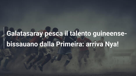 Galatasaray pesca il talento guineense-bissauano dalla Primeira: arriva Nya!