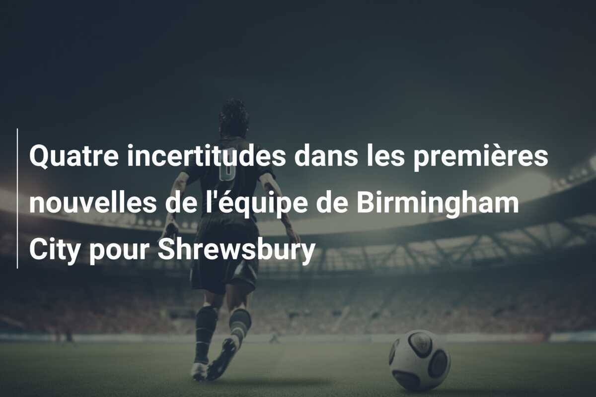 Quatre incertitudes dans les premières nouvelles de l'équipe de Birmingham City pour Shrewsbury
