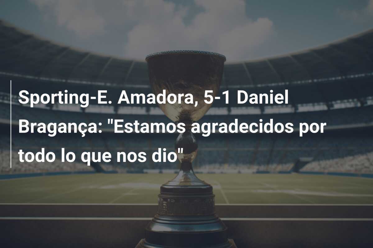 Sporting-E. Amadora, 5-1 Daniel Bragança: "Estamos agradecidos por todo lo que nos dio"