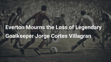 L'Everton in Lutto per la Morte del Mito Jorge Cortes Villagran