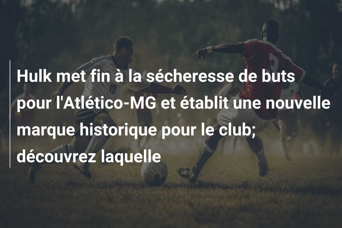 Hulk met fin à la sécheresse de buts pour l’Atlético-MG et établit une nouvelle marque historique pour le club; découvrez laquelle