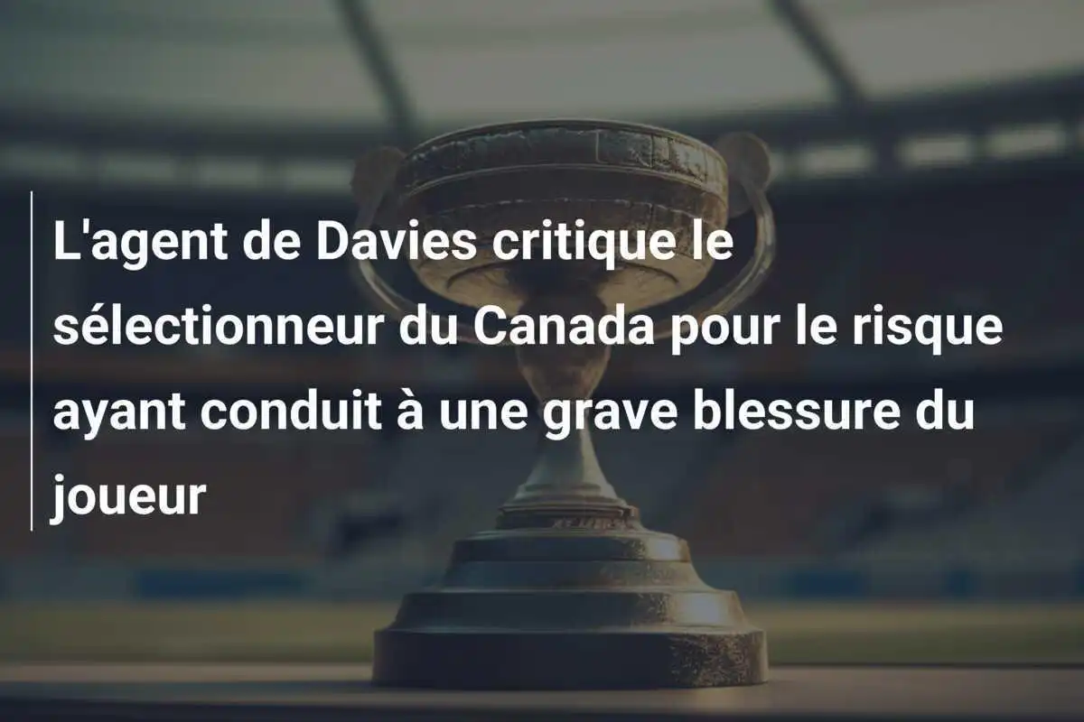 L'agent de Davies critique le sélectionneur du Canada pour le risque ayant conduit à une grave blessure du joueur