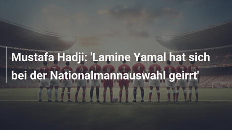 Mustafa Hadji: 'Lamine Yamal hat sich bei der Nationalmannauswahl geirrt'