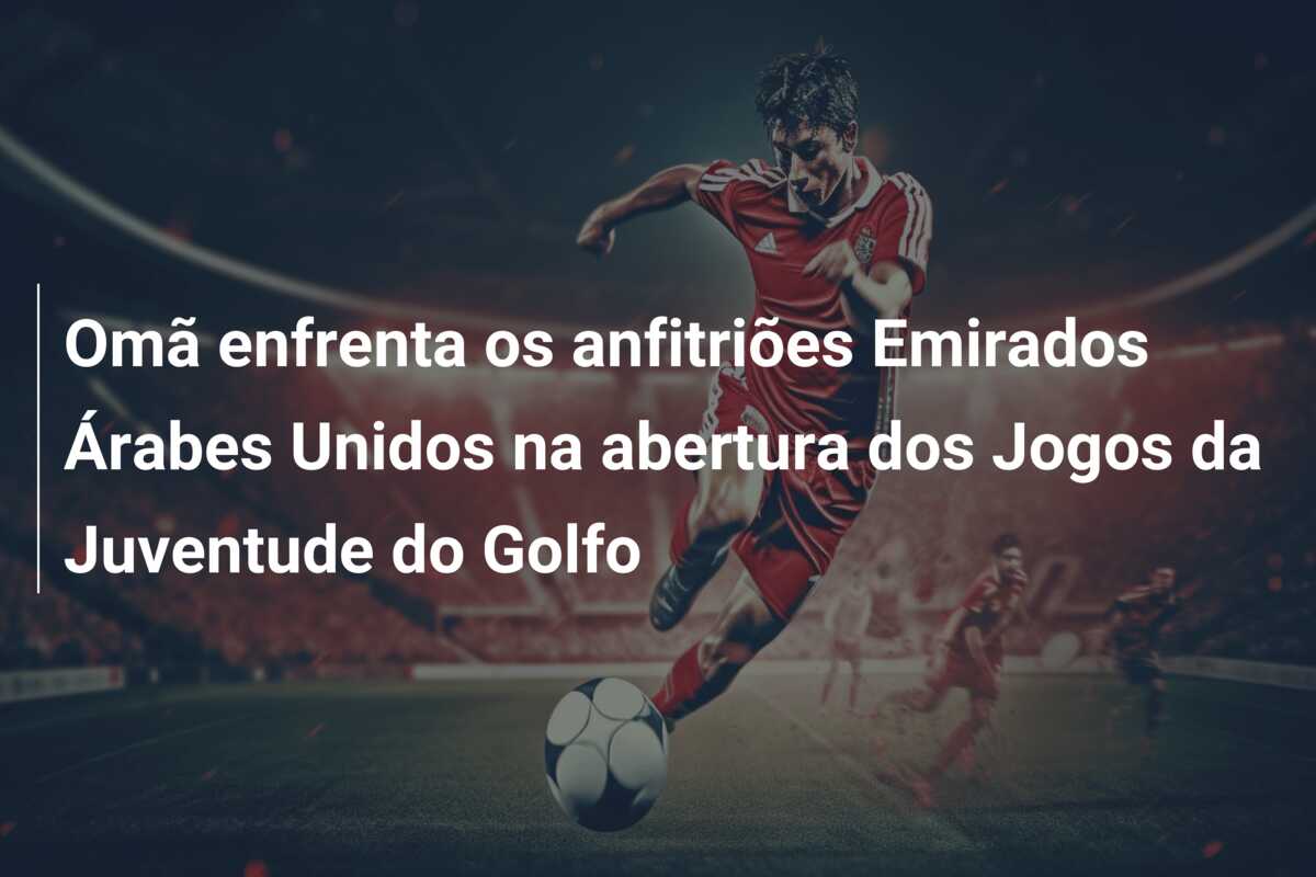 Omã enfrenta os anfitriões Emirados Árabes Unidos na abertura dos Jogos da Juventude do Golfo