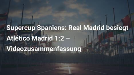 Supercup Spaniens: Real Madrid besiegt Atlético Madrid 1:2 – Videozusammenfassung