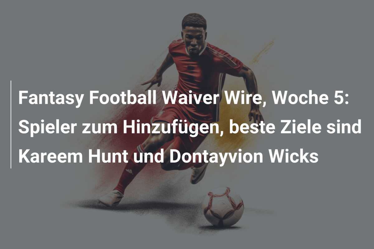 Fantasy Football Waiver Wire, Woche 5: Spieler zum Hinzufügen, beste Ziele sind Kareem Hunt und Dontayvion Wicks