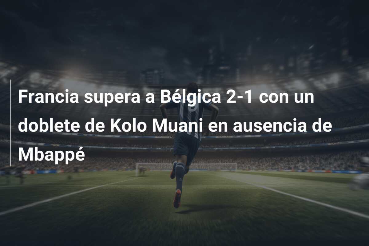 Francia supera a Bélgica 2-1 con un doblete de Kolo Muani en ausencia de Mbappé