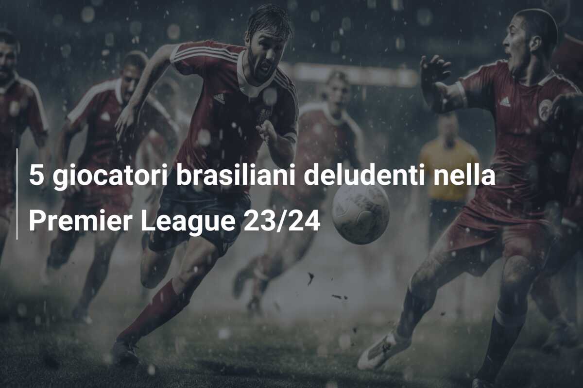 5 giocatori brasiliani deludenti nella Premier League 23/24