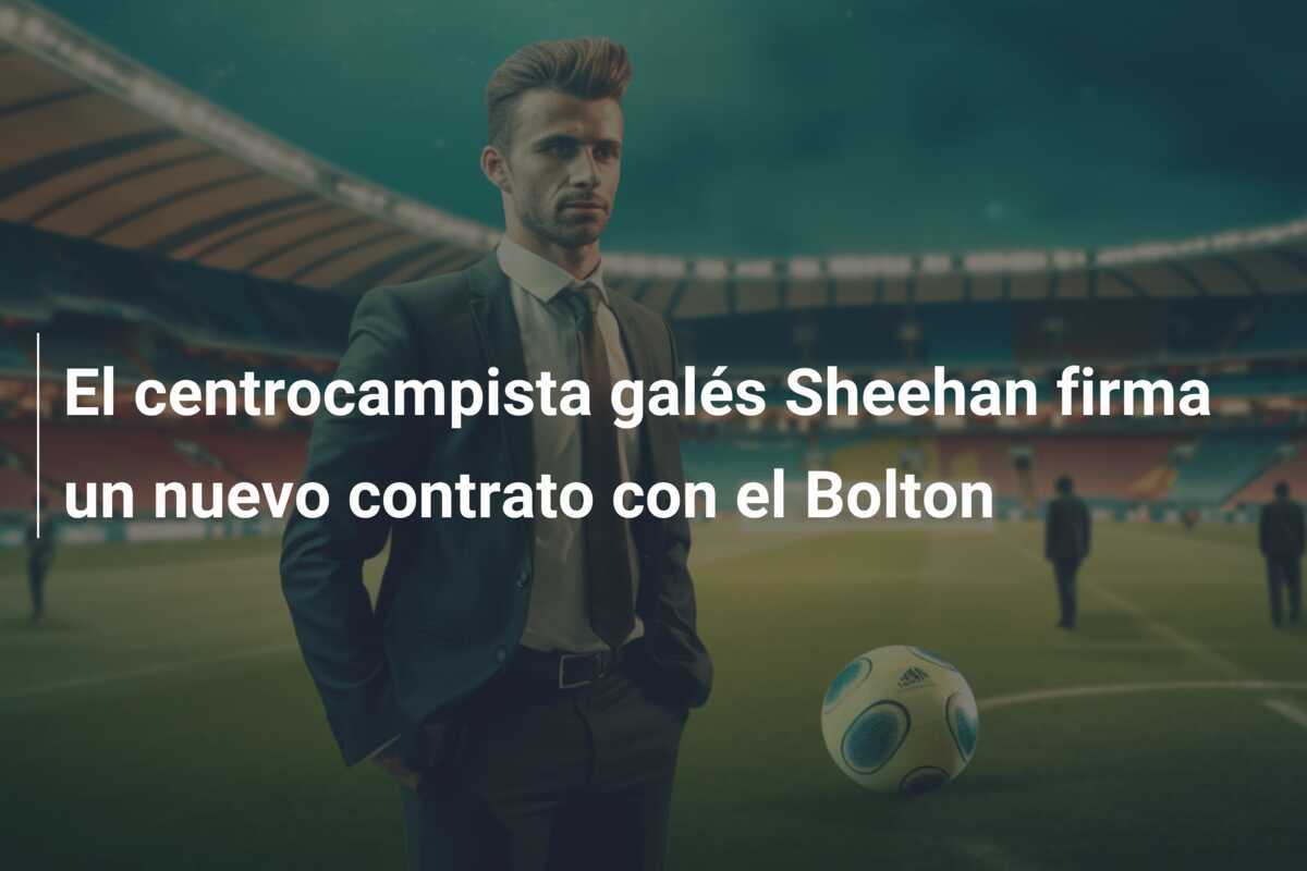 El centrocampista galés Sheehan firma un nuevo contrato con el Bolton