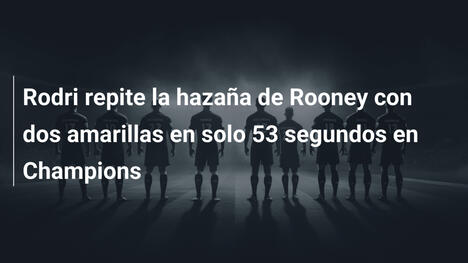 Rodri repite la hazaña de Rooney con dos amarillas en solo 53 segundos en Champions