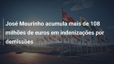 José Mourinho acumula mais de 108 milhões de euros em indenizações por demissões