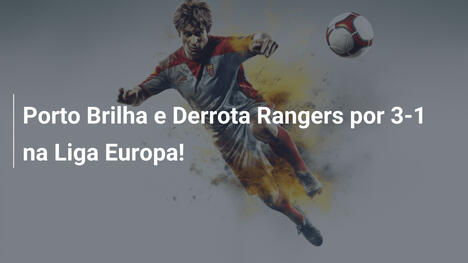 Porto Brilha e Derrota Rangers por 3-1 na Liga Europa!