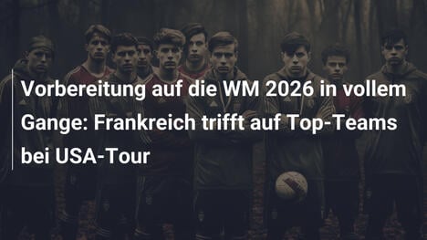 Vorbereitung auf die WM 2026 in vollem Gange: Frankreich trifft auf Top-Teams bei USA-Tour